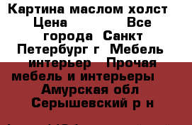 Картина маслом холст › Цена ­ 35 000 - Все города, Санкт-Петербург г. Мебель, интерьер » Прочая мебель и интерьеры   . Амурская обл.,Серышевский р-н